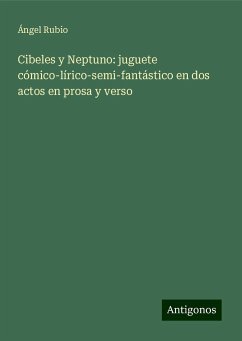 Cibeles y Neptuno: juguete cómico-lírico-semi-fantástico en dos actos en prosa y verso - Rubio, Ángel