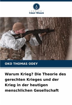 Warum Krieg? Die Theorie des gerechten Krieges und der Krieg in der heutigen menschlichen Gesellschaft - ODEY, OKO THOMAS