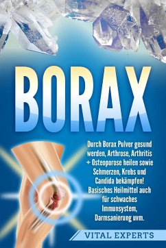 Borax: Durch Borax Pulver gesund werden, Arthrose, Arthritis + Osteoporose heilen sowie Schmerzen, Krebs und Candida bekämpfen! Basisches Heilmittel auch für schwaches Immunsystem, Darmsanierung uvm. - Experts, Vital