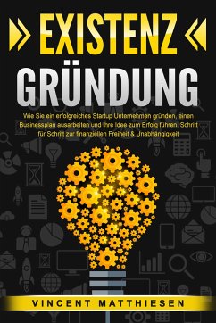 Cover EXISTENZGRÜNDUNG: Wie Sie ein erfolgreiches Startup Unternehmen gründen, einen Businessplan ausarbeiten und Ihre Idee zum Erfolg führen. Schritt für Schritt zur finanziellen Freiheit & Unabhängigkeit