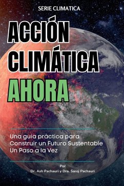 ACCIÓN CLIMÁTICA AHORA - Pachauri, Ash; Pachauri, Saroj; Sevilla, Norma Patricia Muñoz