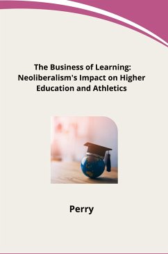 The Business of Learning: Neoliberalism's Impact on Higher Education and Athletics - Perry