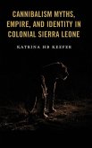 Cannibalism Myths, Empire, and Identity in Colonial Sierra Leone Cannibalism Myths, Empire, and Identity in Colonial Sierra Leone