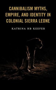 Cannibalism Myths, Empire, and Identity in Colonial Sierra Leone - Keefer, Katrina Hb