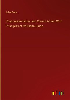 Congregationalism and Church Action With Principles of Christian Union - Keep, John