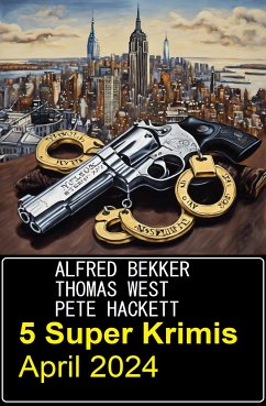 5 Super Krimis April 2024 (eBook, ePUB) - Bekker, Alfred; West, Thomas; Hackett, Pete