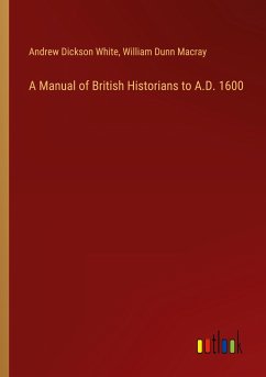 A Manual of British Historians to A.D. 1600 - White, Andrew Dickson; Macray, William Dunn