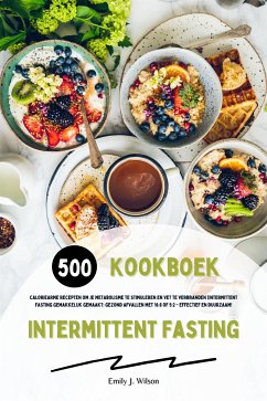 Intermittent Fasting Kookboek: 500 caloriearme recepten om je metabolisme te stimuleren en vet te verbranden (Intermittent fasting gemakkelijk gemaakt: gezond afvallen met 16:8 of 5:2 - effectief en duurzaam!) (eBook, ePUB) - J. Wilson, Emily