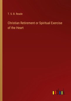 Christian Retirement or Spiritual Exercise of the Heart - Reade, T. S. B.