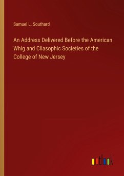 An Address Delivered Before the American Whig and Cliasophic Societies of the College of New Jersey - Southard, Samuel L.