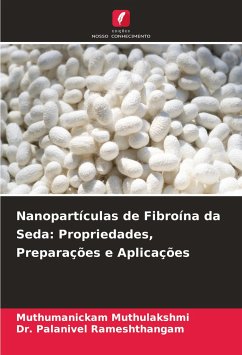 Nanopartículas de Fibroína da Seda: Propriedades, Preparações e Aplicações - Muthulakshmi, Muthumanickam;Rameshthangam, Dr. Palanivel