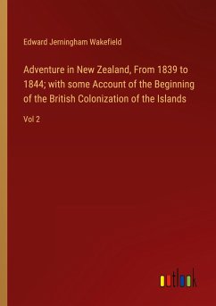 Adventure in New Zealand, From 1839 to 1844; with some Account of the Beginning of the British Colonization of the Islands - Wakefield, Edward Jerningham