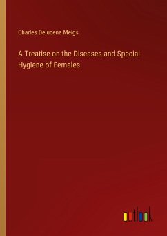 A Treatise on the Diseases and Special Hygiene of Females - Meigs, Charles Delucena