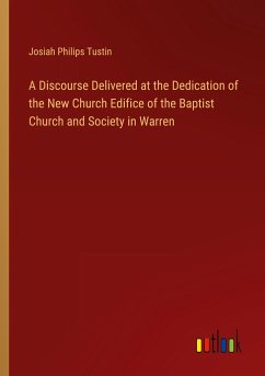 A Discourse Delivered at the Dedication of the New Church Edifice of the Baptist Church and Society in Warren