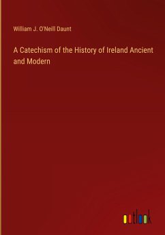 A Catechism of the History of Ireland Ancient and Modern - Daunt, William J. O'Neill