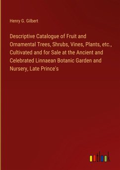 Descriptive Catalogue of Fruit and Ornamental Trees, Shrubs, Vines, Plants, etc., Cultivated and for Sale at the Ancient and Celebrated Linnaean Botanic Garden and Nursery, Late Prince's