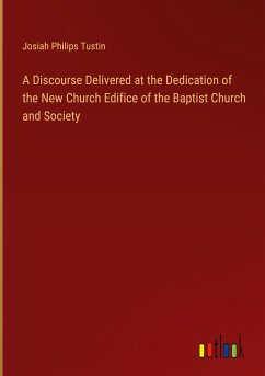 A Discourse Delivered at the Dedication of the New Church Edifice of the Baptist Church and Society