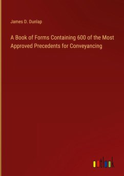 A Book of Forms Containing 600 of the Most Approved Precedents for Conveyancing - Dunlap, James D.