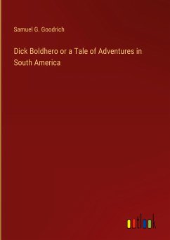 Dick Boldhero or a Tale of Adventures in South America - Goodrich, Samuel G.