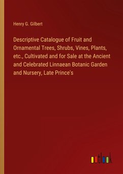 Descriptive Catalogue of Fruit and Ornamental Trees, Shrubs, Vines, Plants, etc., Cultivated and for Sale at the Ancient and Celebrated Linnaean Botanic Garden and Nursery, Late Prince's