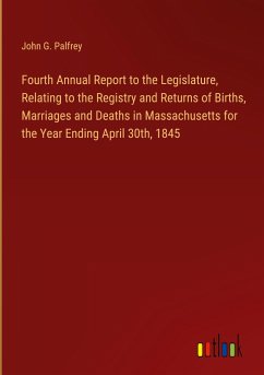Fourth Annual Report to the Legislature, Relating to the Registry and Returns of Births, Marriages and Deaths in Massachusetts for the Year Ending April 30th, 1845 - Palfrey, John G.