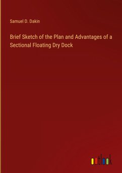 Brief Sketch of the Plan and Advantages of a Sectional Floating Dry Dock - Dakin, Samuel D.