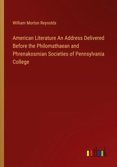 American Literature An Address Delivered Before the Philomathaean and Phrenakosmian Societies of Pennsylvania College - Reynolds, William Morton