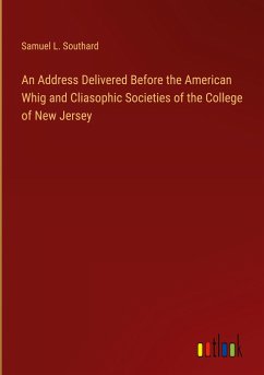 An Address Delivered Before the American Whig and Cliasophic Societies of the College of New Jersey - Southard, Samuel L.