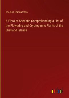 A Flora of Shetland Comprehending a List of the Flowering and Cryptogamic Plants of the Shetland Islands - Edmondston, Thomas