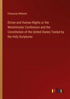 Divine and Human Rights or the Westminster Confession and the Constitution of the United States Tested by the Holy Scriptures