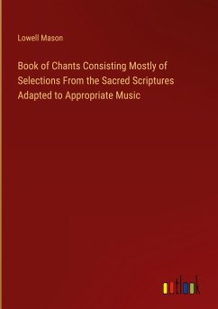 Book of Chants Consisting Mostly of Selections From the Sacred Scriptures Adapted to Appropriate Music