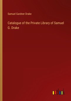 Catalogue of the Private Library of Samuel G. Drake