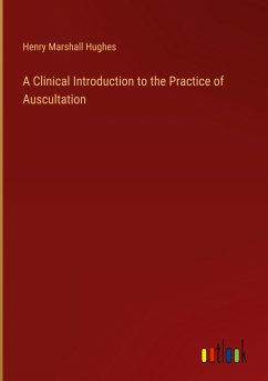 A Clinical Introduction to the Practice of Auscultation - Hughes, Henry Marshall
