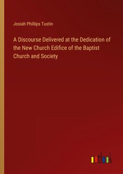 A Discourse Delivered at the Dedication of the New Church Edifice of the Baptist Church and Society - Tustin, Josiah Phillips