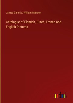 Catalogue of Flemish, Dutch, French and English Pictures - Christie, James; Manson, William