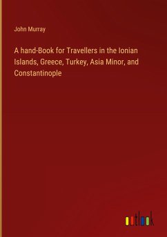 A hand-Book for Travellers in the Ionian Islands, Greece, Turkey, Asia Minor, and Constantinople