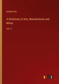 A Dictionary of Arts, Manufactures and Mines - Ure, Andrew