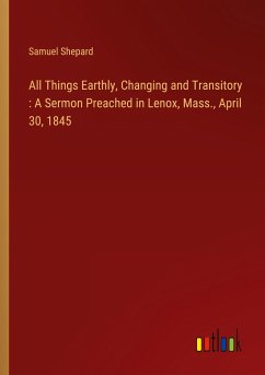 All Things Earthly, Changing and Transitory : A Sermon Preached in Lenox, Mass., April 30, 1845