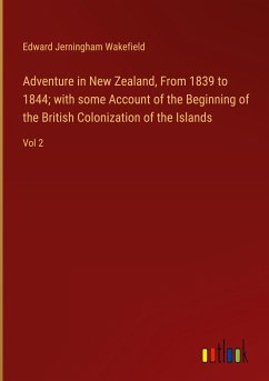 Adventure in New Zealand, From 1839 to 1844; with some Account of the Beginning of the British Colonization of the Islands - Wakefield, Edward Jerningham