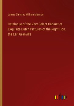 Catalogue of the Very Select Cabinet of Exquisite Dutch Pictures of the Right Hon. the Earl Granville - Christie, James; Manson, William