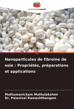 Nanoparticules de fibroïne de soie : Propriétés, préparations et applications - Muthulakshmi, Muthumanickam;Rameshthangam, Dr. Palanivel