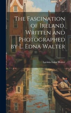 The Fascination of Ireland. Written and Photographed by L. Edna Walter - Walter, Lavinia Edna