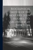 Biographical Sketch of the Most Rev. John Hughes, D.D. Archbishop of New York
