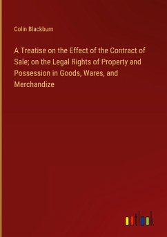 A Treatise on the Effect of the Contract of Sale; on the Legal Rights of Property and Possession in Goods, Wares, and Merchandize