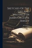 Sketches Of The Life And Writings Of James Gillespie Birney