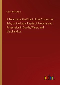 A Treatise on the Effect of the Contract of Sale; on the Legal Rights of Property and Possession in Goods, Wares, and Merchandize