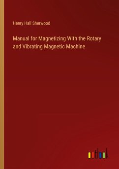 Manual for Magnetizing With the Rotary and Vibrating Magnetic Machine - Sherwood, Henry Hall