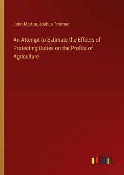 An Attempt to Estimate the Effects of Protecting Duties on the Profits of Agriculture - Morton, John; Trimmer, Joshua