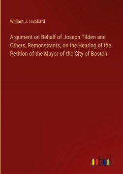 Argument on Behalf of Joseph Tilden and Others, Remonstrants, on the Hearing of the Petition of the Mayor of the City of Boston