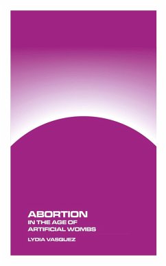 Abortion in the Age of Artificial Wombs - Vasquez, Lydia